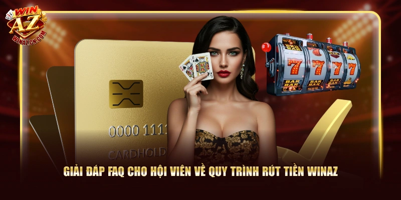 Giải đáp FAQ cho hội viên về quy trình rút tiền WinAZ